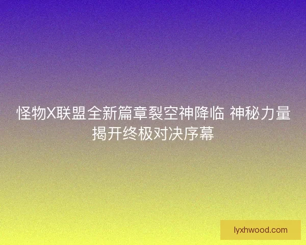 怪物X联盟全新篇章裂空神降临 神秘力量揭开终极对决序幕