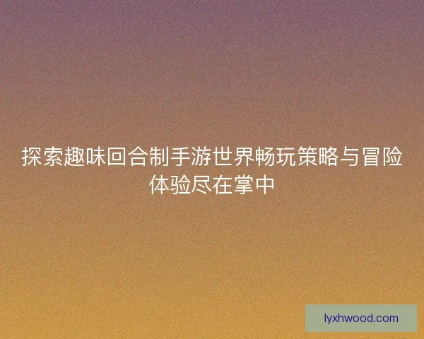 探索趣味回合制手游世界畅玩策略与冒险体验尽在掌中
