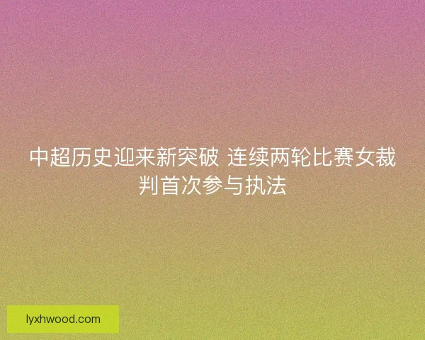 中超历史迎来新突破 连续两轮比赛女裁判首次参与执法