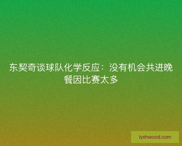 东契奇谈球队化学反应：没有机会共进晚餐因比赛太多