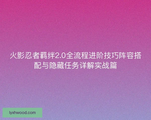 火影忍者羁绊2.0全流程进阶技巧阵容搭配与隐藏任务详解实战篇
