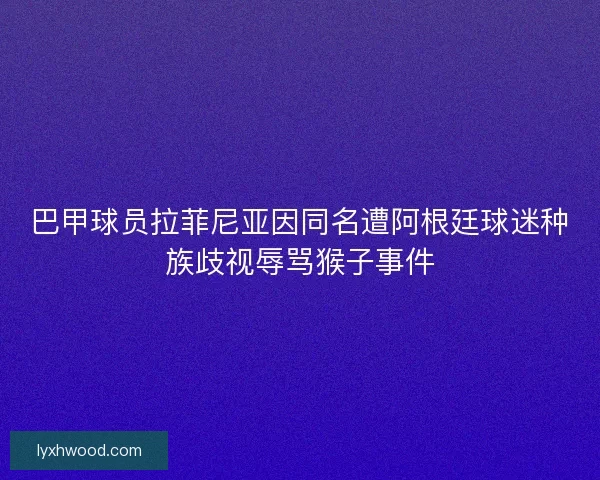 巴甲球员拉菲尼亚因同名遭阿根廷球迷种族歧视辱骂猴子事件