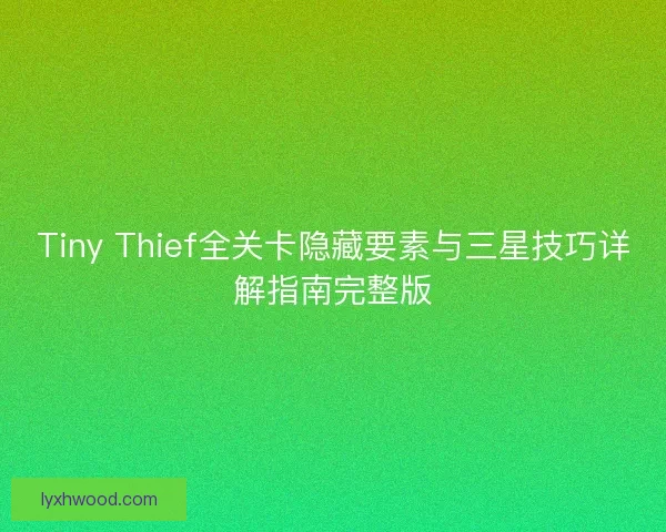 Tiny Thief全关卡隐藏要素与三星技巧详解指南完整版